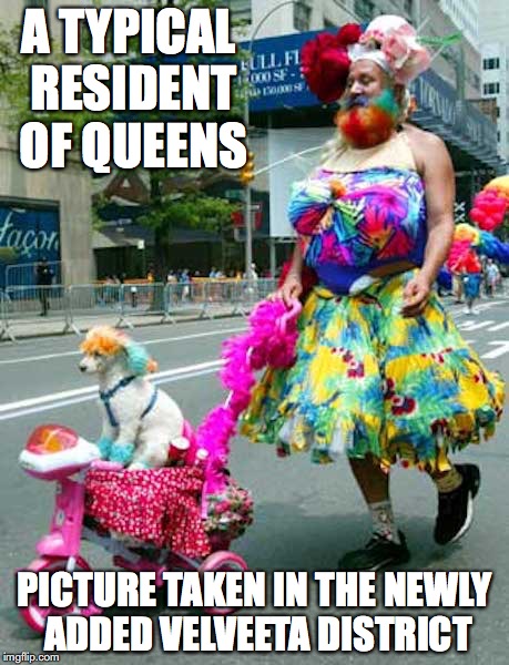Just for Fun | A TYPICAL RESIDENT OF QUEENS; PICTURE TAKEN IN THE NEWLY ADDED VELVEETA DISTRICT | image tagged in funny,memes | made w/ Imgflip meme maker