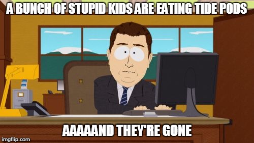 Aaaaand Its Gone | A BUNCH OF STUPID KIDS ARE EATING TIDE PODS; AAAAAND THEY'RE GONE | image tagged in memes,aaaaand its gone | made w/ Imgflip meme maker