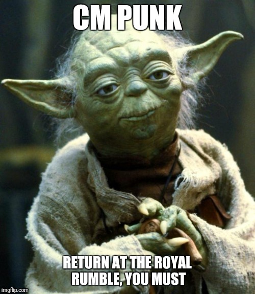 Star Wars Yoda Meme | CM PUNK; RETURN AT THE ROYAL RUMBLE, YOU MUST | image tagged in memes,star wars yoda | made w/ Imgflip meme maker