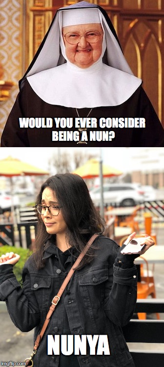 Nunya | WOULD YOU EVER CONSIDER BEING A NUN? NUNYA | image tagged in nun | made w/ Imgflip meme maker