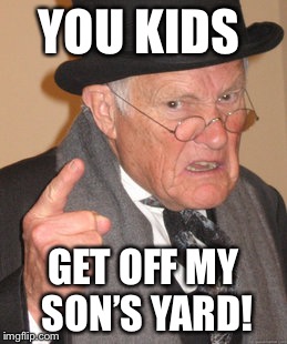YOU KIDS GET OFF MY SON’S YARD! | made w/ Imgflip meme maker
