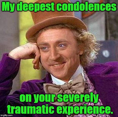 Creepy Condescending Wonka Meme | My deepest condolences on your severely traumatic experience. | image tagged in memes,creepy condescending wonka | made w/ Imgflip meme maker