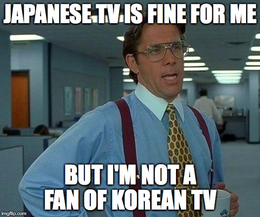 That Would Be Great Meme | JAPANESE TV IS FINE FOR ME BUT I'M NOT A FAN OF KOREAN TV | image tagged in memes,that would be great | made w/ Imgflip meme maker