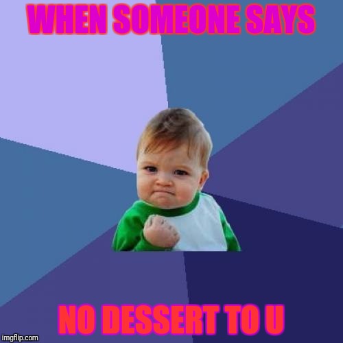Success Kid | WHEN SOMEONE SAYS; NO DESSERT TO U | image tagged in memes,success kid | made w/ Imgflip meme maker