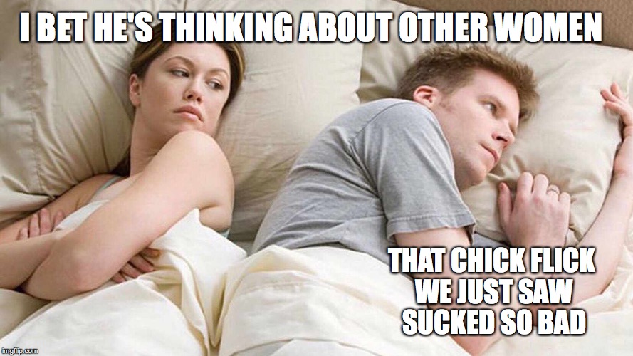 Thoughts of husband & wife | I BET HE'S THINKING ABOUT OTHER WOMEN; THAT CHICK FLICK WE JUST SAW SUCKED SO BAD | image tagged in i bet he's thinking about other women,memes,funny,funny memes,too funny | made w/ Imgflip meme maker