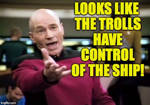 Picard Wtf Meme | LOOKS LIKE THE TROLLS HAVE CONTROL OF THE SHIP! | image tagged in memes,picard wtf | made w/ Imgflip meme maker