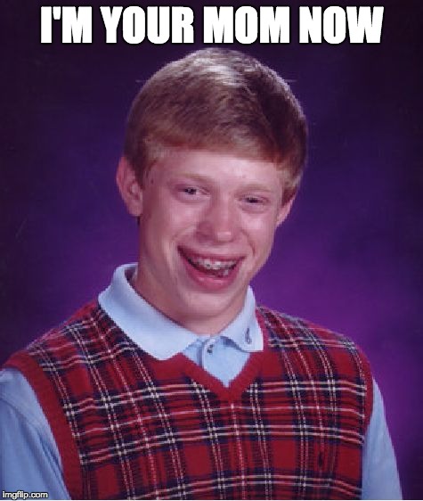 Bad Luck Brian Meme | I'M YOUR MOM NOW | image tagged in memes,bad luck brian | made w/ Imgflip meme maker