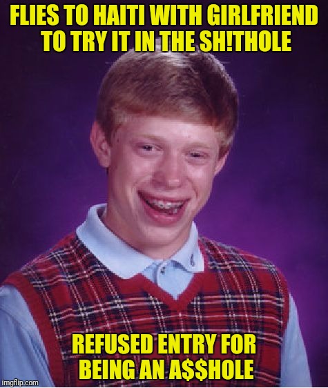 Bad Luck Brian Meme | FLIES TO HAITI WITH GIRLFRIEND TO TRY IT IN THE SH!THOLE REFUSED ENTRY FOR BEING AN A$$HOLE | image tagged in memes,bad luck brian | made w/ Imgflip meme maker