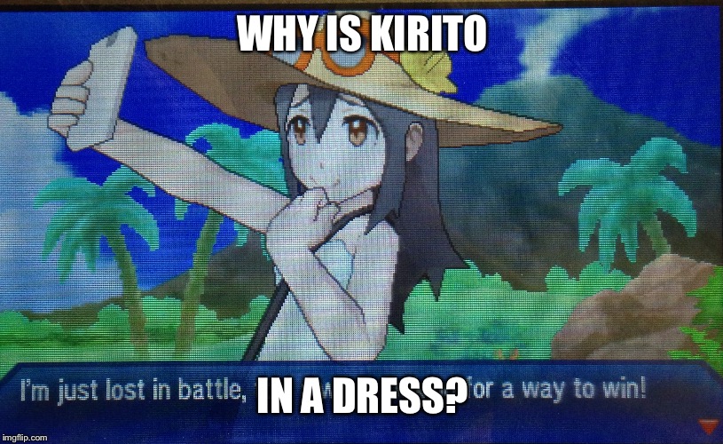 Anyone can be kirito | WHY IS KIRITO; IN A DRESS? | image tagged in sword art online,pokemon | made w/ Imgflip meme maker