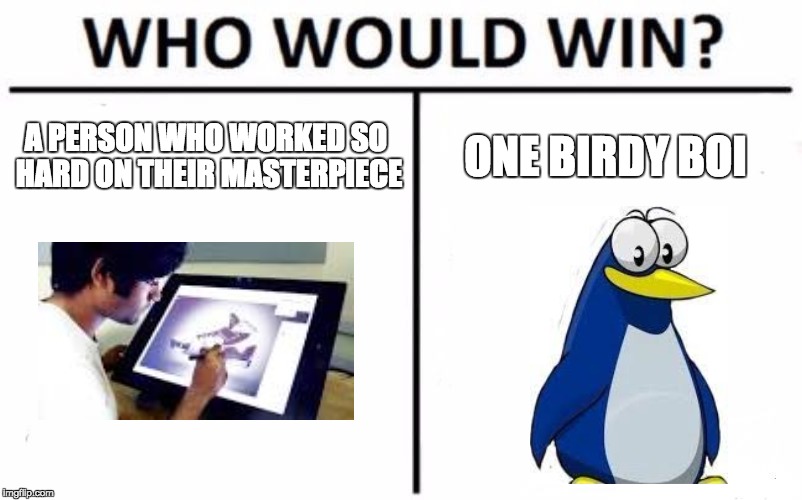 Who Would Win? Meme | A PERSON WHO WORKED SO HARD ON THEIR MASTERPIECE; ONE BIRDY BOI | image tagged in memes,who would win | made w/ Imgflip meme maker