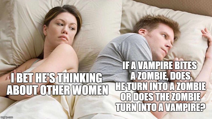 I Bet He's Thinking About Other Women Meme | IF A VAMPIRE BITES A ZOMBIE, DOES HE TURN INTO A ZOMBIE OR DOES THE ZOMBIE TURN INTO A VAMPIRE? I BET HE'S THINKING ABOUT OTHER WOMEN | image tagged in i bet he's thinking about other women | made w/ Imgflip meme maker