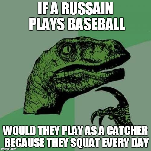 Philosoraptor Meme | IF A RUSSAIN PLAYS BASEBALL; WOULD THEY PLAY AS A CATCHER BECAUSE THEY SQUAT EVERY DAY | image tagged in memes,philosoraptor | made w/ Imgflip meme maker