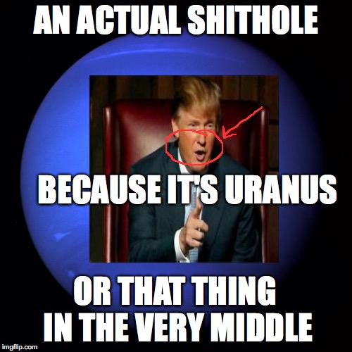 Shithole uranaus and trump | AN ACTUAL SHITHOLE; BECAUSE IT'S URANUS; OR THAT THING IN THE VERY MIDDLE | image tagged in donald trump | made w/ Imgflip meme maker