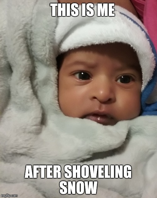 Me: | THIS IS ME; AFTER SHOVELING SNOW | image tagged in baby,blanket,winter,snow,memes,life | made w/ Imgflip meme maker