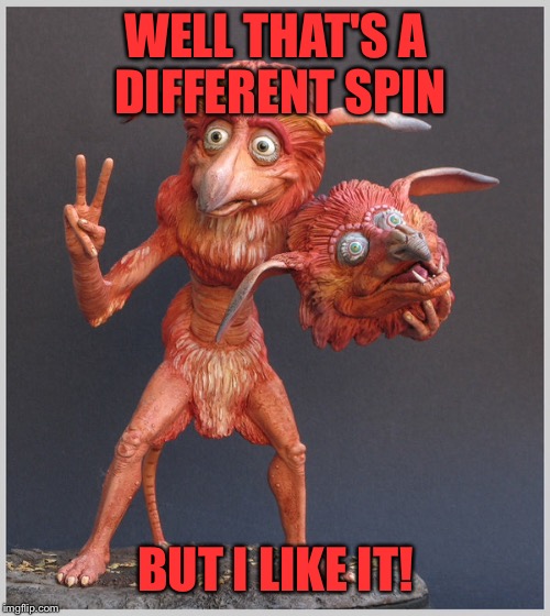 WELL THAT'S A DIFFERENT SPIN BUT I LIKE IT! | made w/ Imgflip meme maker