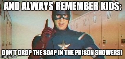 no te metas con mickey mouse | AND ALWAYS REMEMBER KIDS:; DON'T DROP THE SOAP IN THE PRISON SHOWERS! | image tagged in no te metas con mickey mouse | made w/ Imgflip meme maker