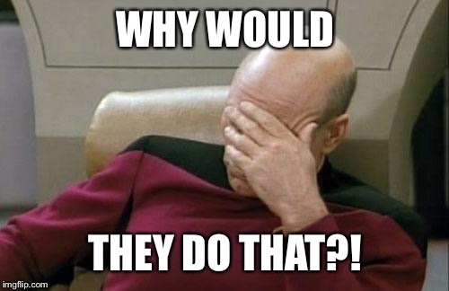 Captain Picard Facepalm Meme | WHY WOULD THEY DO THAT?! | image tagged in memes,captain picard facepalm | made w/ Imgflip meme maker