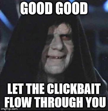 Sidious Error | GOOD GOOD; LET THE CLICKBAIT FLOW THROUGH YOU | image tagged in memes,sidious error | made w/ Imgflip meme maker