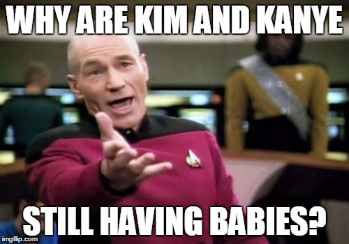 Why? | WHY ARE KIM AND KANYE; STILL HAVING BABIES? | image tagged in memes,picard wtf | made w/ Imgflip meme maker