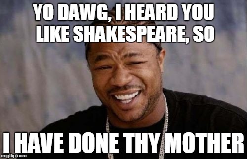 I just realized that the first ever mom joke was used in a Shakespeare play! | YO DAWG, I HEARD YOU LIKE SHAKESPEARE, SO; I HAVE DONE THY MOTHER | image tagged in memes,yo dawg heard you | made w/ Imgflip meme maker