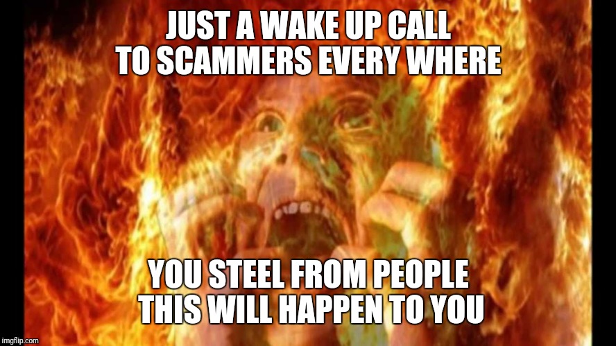 scammer in hell | JUST A WAKE UP CALL TO SCAMMERS EVERY WHERE; YOU STEEL FROM PEOPLE THIS WILL HAPPEN TO YOU | image tagged in scammer in hell | made w/ Imgflip meme maker