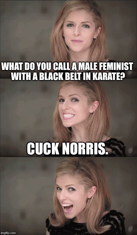 Bad Pun Anna Kendrick Meme | WHAT DO YOU CALL A MALE FEMINIST WITH A BLACK BELT IN KARATE? CUCK NORRIS. | image tagged in memes,bad pun anna kendrick | made w/ Imgflip meme maker