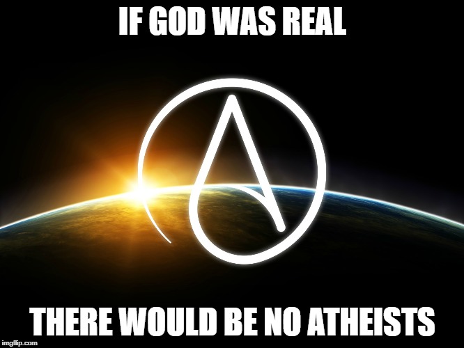 Atheist Logo | IF GOD WAS REAL; THERE WOULD BE NO ATHEISTS | image tagged in atheist logo | made w/ Imgflip meme maker