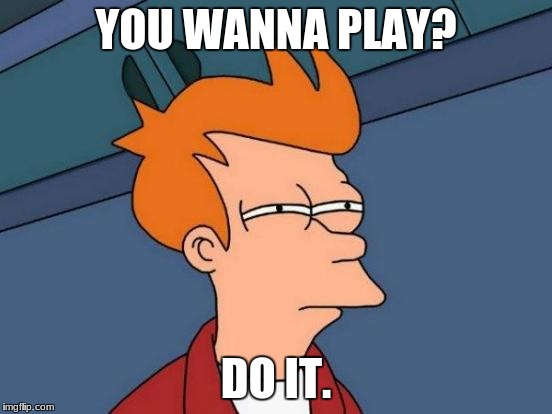 Futurama Fry Meme | YOU WANNA PLAY? DO IT. | image tagged in memes,futurama fry | made w/ Imgflip meme maker