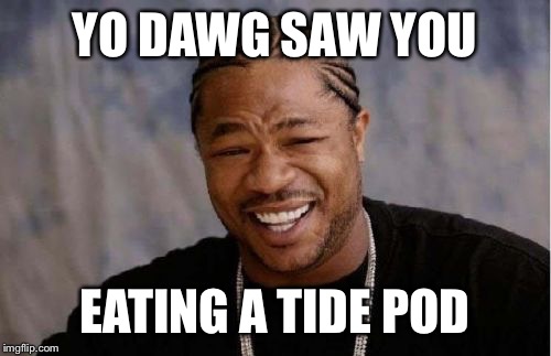 Exactly how I’d look like when I’d see somebody eating tide pods | YO DAWG SAW YOU; EATING A TIDE POD | image tagged in memes,yo dawg heard you,tide pods,yo dawg saw you,unbreaklp | made w/ Imgflip meme maker