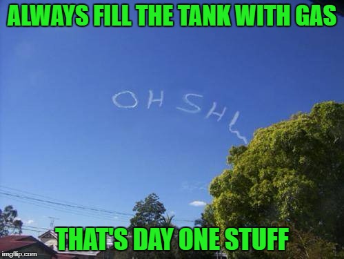 When you're flying, no matter what happens, you're plane WILL land!!! | ALWAYS FILL THE TANK WITH GAS; THAT'S DAY ONE STUFF | image tagged in skywriting,memes,oh shit,funny,day one,happy landing | made w/ Imgflip meme maker