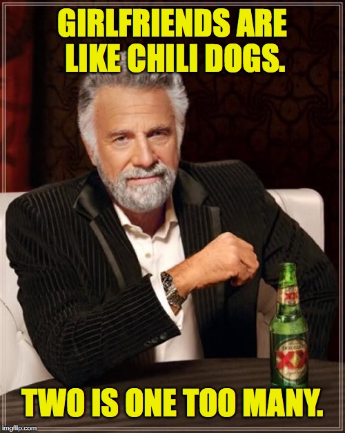 The Most Interesting Man In The World Meme | GIRLFRIENDS ARE LIKE CHILI DOGS. TWO IS ONE TOO MANY. | image tagged in memes,the most interesting man in the world,girlfriends,women,chili | made w/ Imgflip meme maker