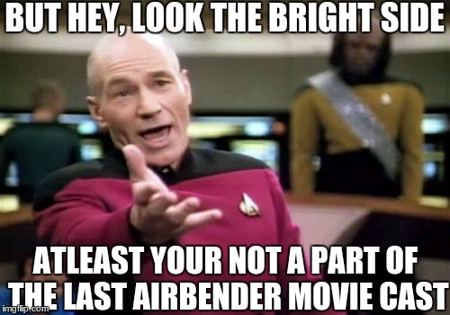 Picard Wtf Meme | BUT HEY, LOOK THE BRIGHT SIDE; ATLEAST YOUR NOT A PART OF THE LAST AIRBENDER MOVIE CAST | image tagged in memes,picard wtf | made w/ Imgflip meme maker