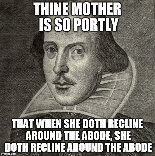 THINE MOTHER IS SO PORTLY THAT WHEN SHE DOTH RECLINE AROUND THE ABODE, SHE DOTH RECLINE AROUND THE ABODE | made w/ Imgflip meme maker
