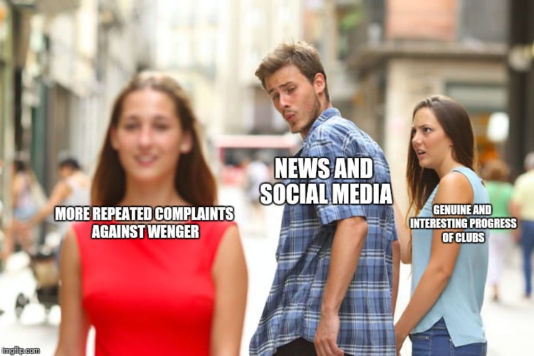 Distracted Boyfriend Meme | PREMIER LEAUGE INFORMATION GATHERING; NEWS AND SOCIAL MEDIA; GENUINE AND INTERESTING PROGRESS OF CLUBS; MORE REPEATED COMPLAINTS AGAINST WENGER | image tagged in memes,distracted boyfriend | made w/ Imgflip meme maker