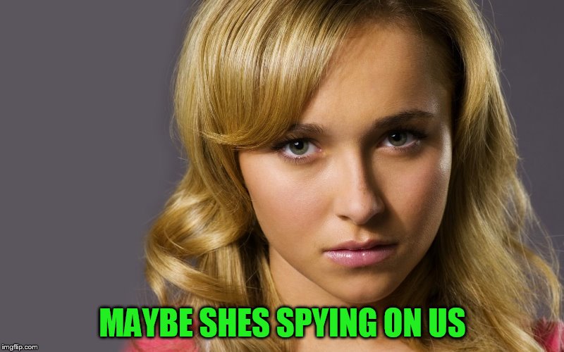 MAYBE SHES SPYING ON US | made w/ Imgflip meme maker