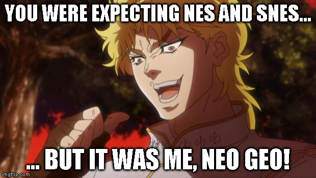 But it was me Dio | YOU WERE EXPECTING NES AND SNES... ... BUT IT WAS ME, NEO GEO! | image tagged in but it was me dio | made w/ Imgflip meme maker