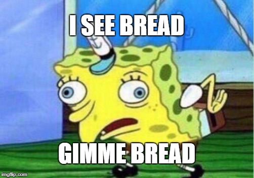 Mocking Spongebob Meme | I SEE BREAD; GIMME BREAD | image tagged in memes,mocking spongebob | made w/ Imgflip meme maker