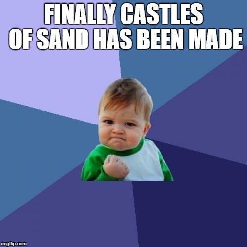 Success Kid Meme | FINALLY CASTLES OF SAND HAS BEEN MADE | image tagged in memes,success kid | made w/ Imgflip meme maker