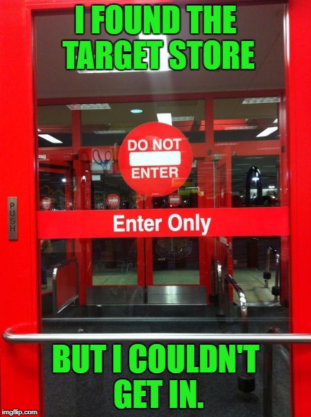 Or, I couldn't get out? | I FOUND THE TARGET STORE; BUT I COULDN'T GET IN. | image tagged in target door,target | made w/ Imgflip meme maker