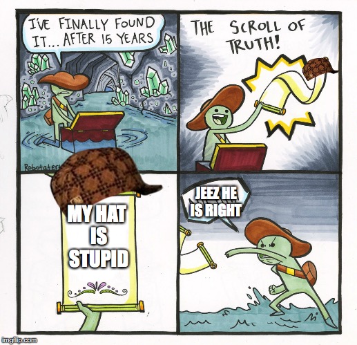 The Scroll Of Truth | JEEZ HE IS RIGHT; MY HAT IS STUPID | image tagged in memes,the scroll of truth,scumbag | made w/ Imgflip meme maker