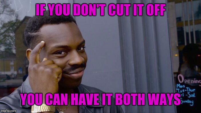 Roll Safe Think About It Meme | IF YOU DON'T CUT IT OFF YOU CAN HAVE IT BOTH WAYS | image tagged in memes,roll safe think about it | made w/ Imgflip meme maker