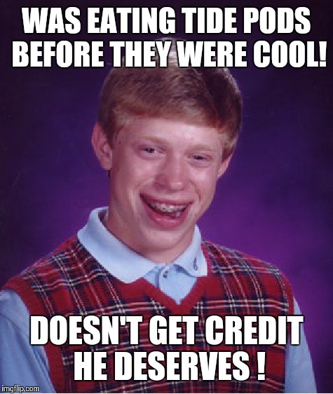 Bad Luck Brian Meme | WAS EATING TIDE PODS BEFORE THEY WERE COOL! DOESN'T GET CREDIT HE DESERVES ! | image tagged in memes,bad luck brian | made w/ Imgflip meme maker