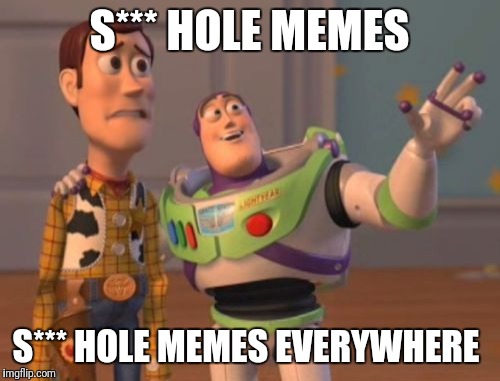 X, X Everywhere Meme | S*** HOLE MEMES; S*** HOLE MEMES EVERYWHERE | image tagged in memes,x x everywhere | made w/ Imgflip meme maker