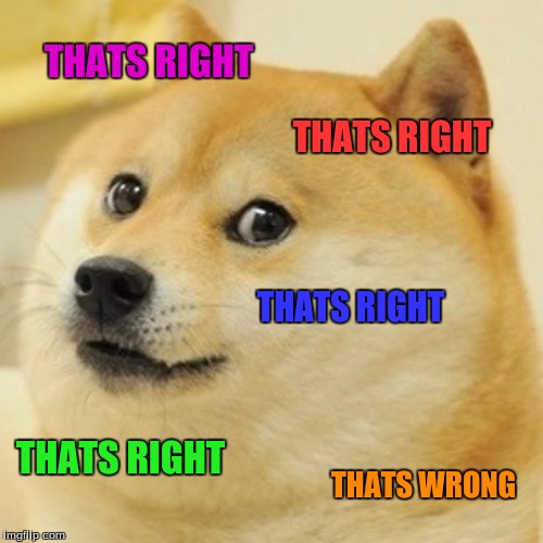 Doge | THATS RIGHT; THATS RIGHT; THATS RIGHT; THATS RIGHT; THATS WRONG | image tagged in memes,doge | made w/ Imgflip meme maker
