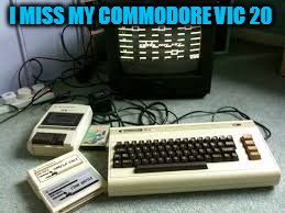 I MISS MY COMMODORE VIC 20 | made w/ Imgflip meme maker