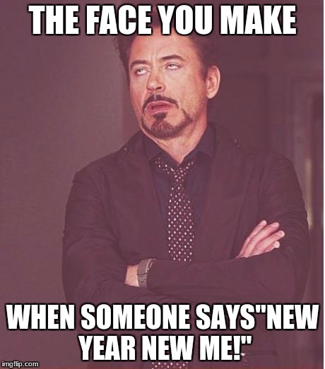 Face You Make Robert Downey Jr | THE FACE YOU MAKE; WHEN SOMEONE SAYS"NEW YEAR NEW ME!" | image tagged in memes,face you make robert downey jr | made w/ Imgflip meme maker