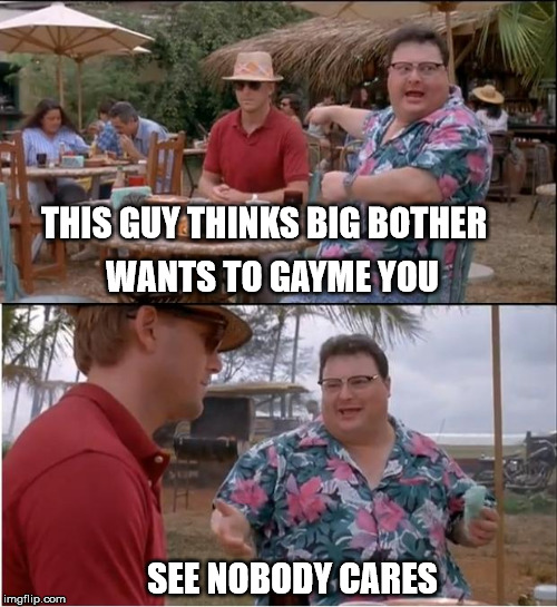 See Nobody Cares Meme | THIS GUY THINKS BIG BOTHER; WANTS TO GAYME YOU; SEE NOBODY CARES | image tagged in memes,see nobody cares | made w/ Imgflip meme maker