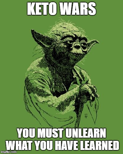 Yoda Green Star Wars Jedi | KETO WARS; YOU MUST UNLEARN WHAT YOU HAVE LEARNED | image tagged in yoda green star wars jedi | made w/ Imgflip meme maker