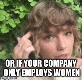 OR IF YOUR COMPANY ONLY EMPLOYS WOMEN | made w/ Imgflip meme maker