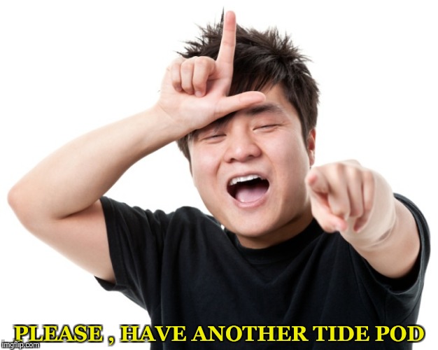 You're a loser | PLEASE , HAVE ANOTHER TIDE POD | image tagged in you're a loser | made w/ Imgflip meme maker